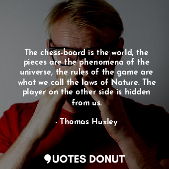  The chess-board is the world, the pieces are the phenomena of the universe, the ... - Thomas Huxley - Quotes Donut