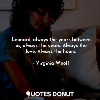  Leonard, always the years between us, always the years. Always the love. Always ... - Virginia Woolf - Quotes Donut