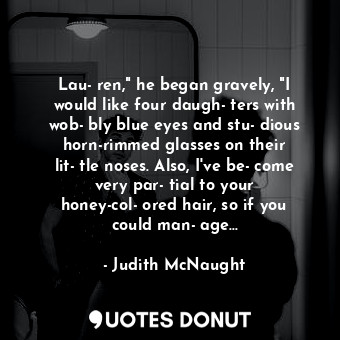  Lau­ren," he began gravely, "I would like four daugh­ters with wob­bly blue eyes... - Judith McNaught - Quotes Donut