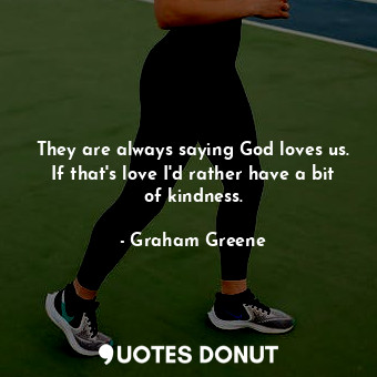  They are always saying God loves us. If that's love I'd rather have a bit of kin... - Graham Greene - Quotes Donut