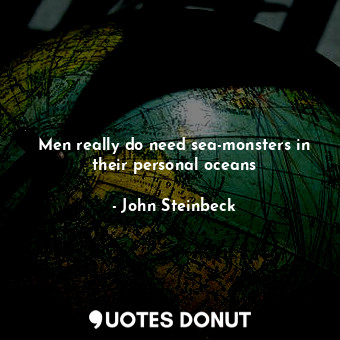  Men really do need sea-monsters in their personal oceans... - John Steinbeck - Quotes Donut