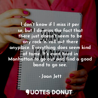  I don&#39;t know if I miss it per se, but I do miss the fact that there just doe... - Joan Jett - Quotes Donut