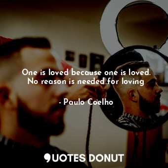 One is loved because one is loved. No reason is needed for loving