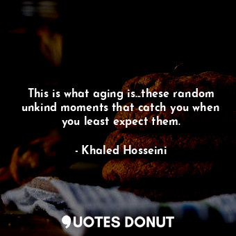  This is what aging is...these random unkind moments that catch you when you leas... - Khaled Hosseini - Quotes Donut