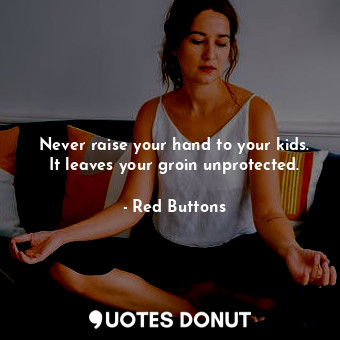  Never raise your hand to your kids. It leaves your groin unprotected.... - Red Buttons - Quotes Donut