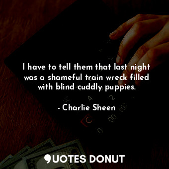 I have to tell them that last night was a shameful train wreck filled with blind... - Charlie Sheen - Quotes Donut