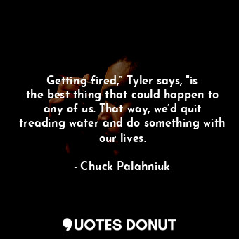  Getting fired,” Tyler says, "is the best thing that could happen to any of us. T... - Chuck Palahniuk - Quotes Donut