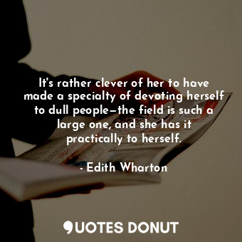  It's rather clever of her to have made a specialty of devoting herself to dull p... - Edith Wharton - Quotes Donut