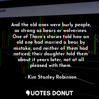  And the old ones were burly people, as strong as bears or wolverines. One of Tho... - Kim Stanley Robinson - Quotes Donut