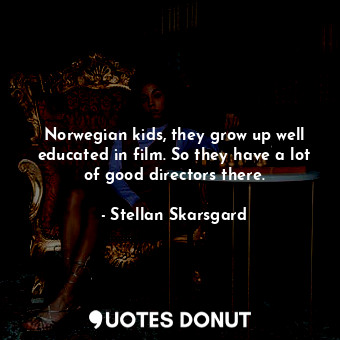  Norwegian kids, they grow up well educated in film. So they have a lot of good d... - Stellan Skarsgard - Quotes Donut