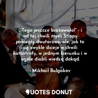  „-Tego jeszcze brakowało!” - i od tej chwili myśli Stiopy pobiegły dwutorowo, al... - Mikhail Bulgakov - Quotes Donut