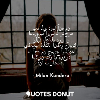  بد لي دوماً أنه من المرعب إرسال شخص إلى العالم دون أن يطلب ذلك. انظر حولك، لا أح... - Milan Kundera - Quotes Donut