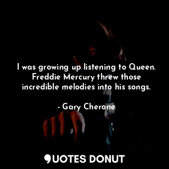  I was growing up listening to Queen. Freddie Mercury threw those incredible melo... - Gary Cherone - Quotes Donut