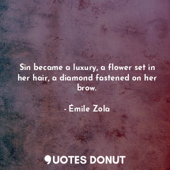 Sin became a luxury, a flower set in her hair, a diamond fastened on her brow.