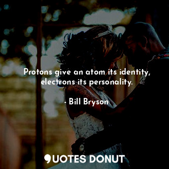  Protons give an atom its identity, electrons its personality.... - Bill Bryson - Quotes Donut