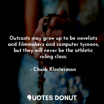 Outcasts may grow up to be novelists and filmmakers and computer tycoons, but they will never be the athletic ruling class.