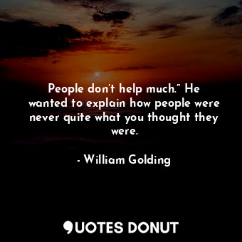  People don’t help much.” He wanted to explain how people were never quite what y... - William Golding - Quotes Donut