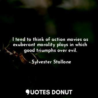  I tend to think of action movies as exuberant morality plays in which good trium... - Sylvester Stallone - Quotes Donut