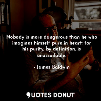  Nobody is more dangerous than he who imagines himself pure in heart; for his pur... - James Baldwin - Quotes Donut
