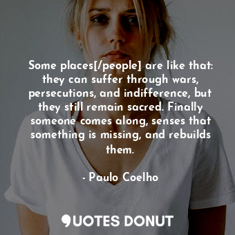  Some places[/people] are like that: they can suffer through wars, persecutions, ... - Paulo Coelho - Quotes Donut