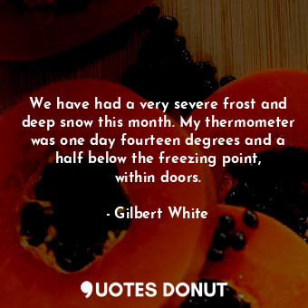  We have had a very severe frost and deep snow this month. My thermometer was one... - Gilbert White - Quotes Donut