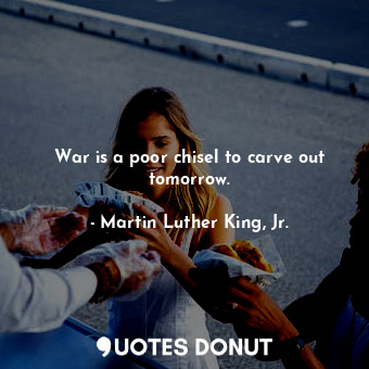  War is a poor chisel to carve out tomorrow.... - Martin Luther King, Jr. - Quotes Donut