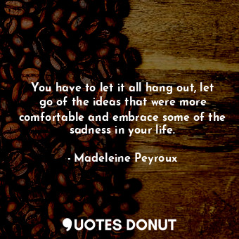  You have to let it all hang out, let go of the ideas that were more comfortable ... - Madeleine Peyroux - Quotes Donut