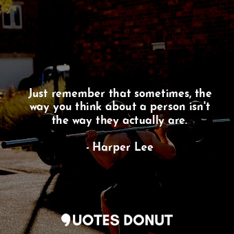  Just remember that sometimes, the way you think about a person isn't the way the... - Harper Lee - Quotes Donut