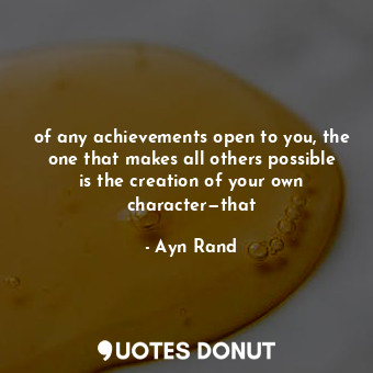  of any achievements open to you, the one that makes all others possible is the c... - Ayn Rand - Quotes Donut