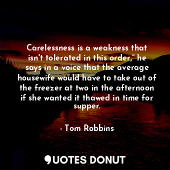  Carelessness is a weakness that isn't tolerated in this order,” he says in a voi... - Tom Robbins - Quotes Donut