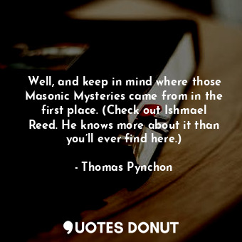  Well, and keep in mind where those Masonic Mysteries came from in the first plac... - Thomas Pynchon - Quotes Donut