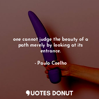 one cannot judge the beauty of a path merely by looking at its entrance.