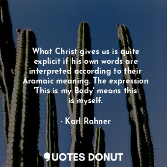  What Christ gives us is quite explicit if his own words are interpreted accordin... - Karl Rahner - Quotes Donut
