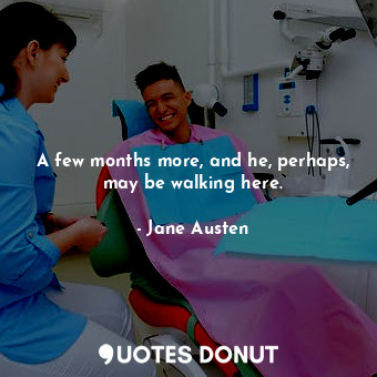  A few months more, and he, perhaps, may be walking here.... - Jane Austen - Quotes Donut