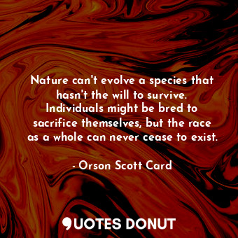  Nature can't evolve a species that hasn't the will to survive. Individuals might... - Orson Scott Card - Quotes Donut