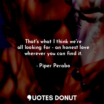  That&#39;s what I think we&#39;re all looking for - an honest love wherever you ... - Piper Perabo - Quotes Donut