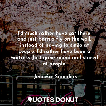  I&#39;d much rather have sat there and just been a fly on the wall, instead of h... - Jennifer Saunders - Quotes Donut