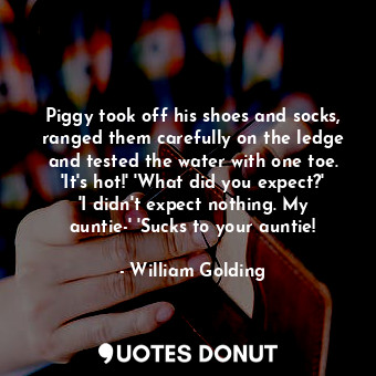  Piggy took off his shoes and socks, ranged them carefully on the ledge and teste... - William Golding - Quotes Donut