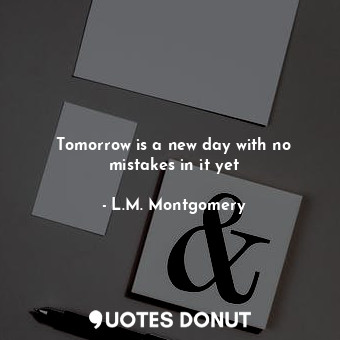 Tomorrow is a new day with no mistakes in it yet
