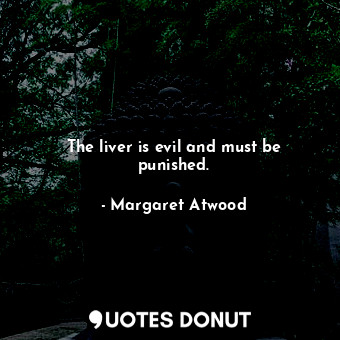  The liver is evil and must be punished.... - Margaret Atwood - Quotes Donut