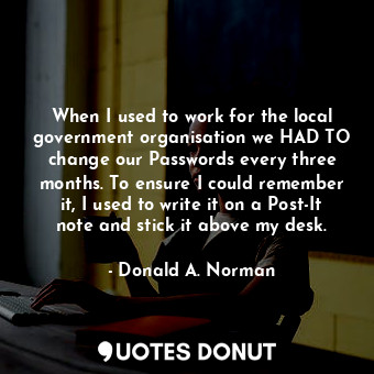  When I used to work for the local government organisation we HAD TO change our P... - Donald A. Norman - Quotes Donut