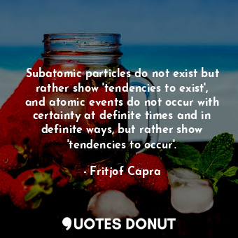  Subatomic particles do not exist but rather show 'tendencies to exist', and atom... - Fritjof Capra - Quotes Donut