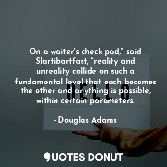  On a waiter’s check pad,” said Slartibartfast, “reality and unreality collide on... - Douglas Adams - Quotes Donut
