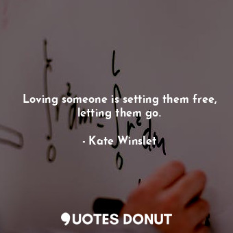  Loving someone is setting them free, letting them go.... - Kate Winslet - Quotes Donut