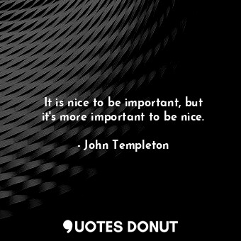It is nice to be important, but it&#39;s more important to be nice.