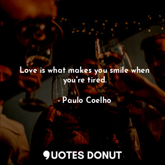  Love is what makes you smile when you're tired.... - Paulo Coelho - Quotes Donut