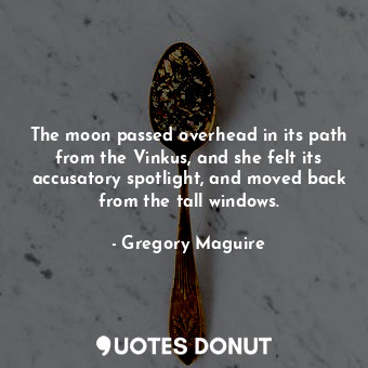  The moon passed overhead in its path from the Vinkus, and she felt its accusator... - Gregory Maguire - Quotes Donut