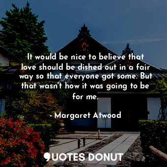  It would be nice to believe that love should be dished out in a fair way so that... - Margaret Atwood - Quotes Donut