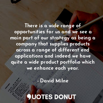  There is a wide range of opportunities for us and we see a main part of our stra... - David Milne - Quotes Donut