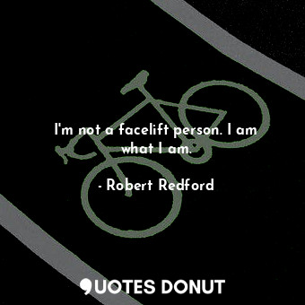  I&#39;m not a facelift person. I am what I am.... - Robert Redford - Quotes Donut
